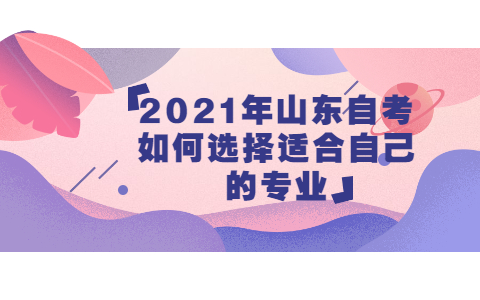 2021年山東自考如何選擇適合自己的專(zhuān)業(yè)