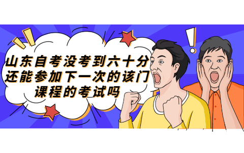 山東自考沒考到六十分還能參加下一次的該門課程的考試嗎