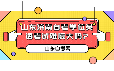 山東濟南自考學位英語考試難度大嗎?