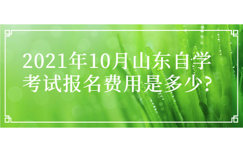 2021年10月山東自學(xué)考試報(bào)名費(fèi)用是多少?