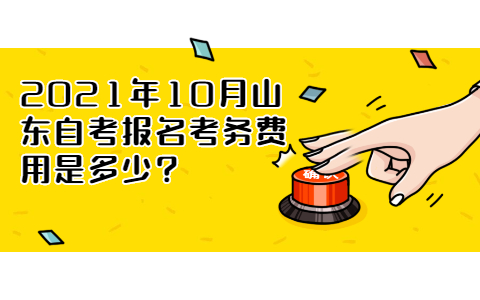 2021年10月山東自考報(bào)名考務(wù)費(fèi)用是多少?