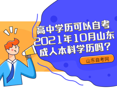 高中學(xué)歷可以自考2021年10月山東成人本科學(xué)歷嗎?