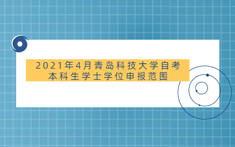 2021年4月青島科技大學(xué)自考本科生學(xué)士學(xué)位申報(bào)范圍