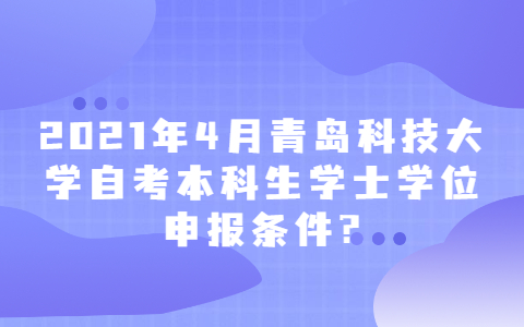 2021年4月青島科技大學自考本科生學士學位申報條件?