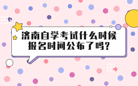 濟南自學(xué)考試什么時候報名時間公布了嗎啊?