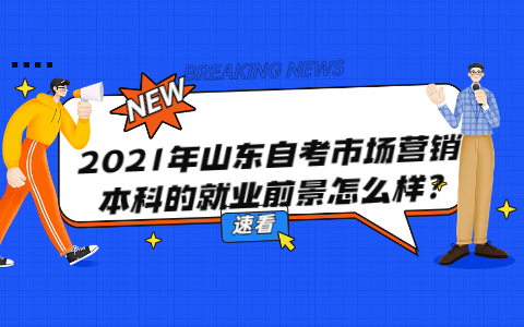 2021年山東自考市場(chǎng)營(yíng)銷(xiāo)本科的就業(yè)前景怎么樣?