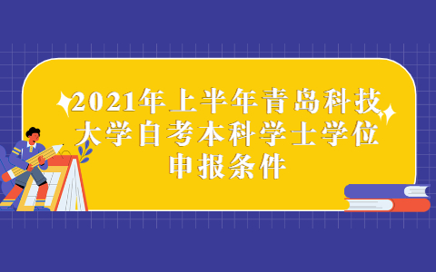 2021年上半年青島科技大學(xué)自考本科學(xué)士學(xué)位申報(bào)條件