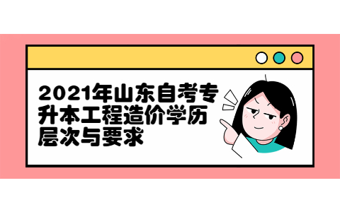 2021年山東自考專升本工程造價學(xué)歷層次與要求