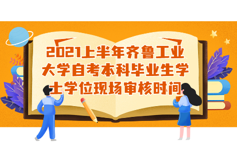 2021上半年齊魯工業(yè)大學自考本科畢業(yè)生學士學位現(xiàn)場審核時間