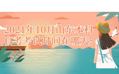 2021年10月山東本科自考考試時間在哪天?