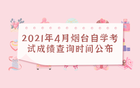 2021年4月煙臺(tái)自學(xué)考試成績(jī)查詢時(shí)間公布