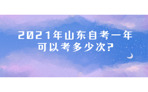 2021年山東自考一年可以考多少次?