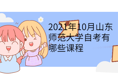 2021年10月山東師范大學(xué)自考有哪些課程