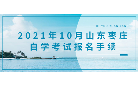 2021年10月山東棗莊自學(xué)考試報(bào)名手續(xù)