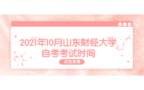 2021年10月山東財(cái)經(jīng)大學(xué)自考考試時(shí)間