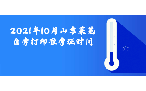 2021年10月山東萊蕪自考打印準(zhǔn)考證時(shí)間