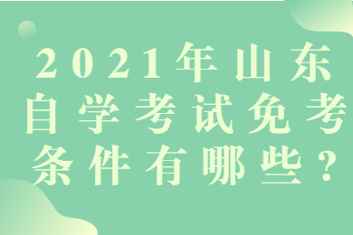 2021年山東自學(xué)考試免考條件