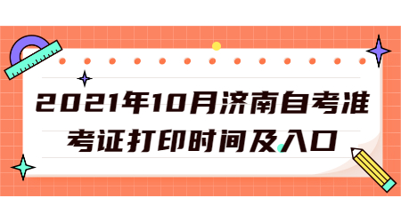 2021年10月濟(jì)南自考準(zhǔn)考證打印時(shí)間及入口