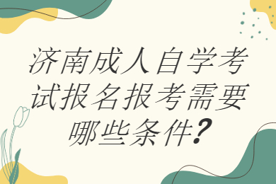 濟南成人自學考試報名報考需要哪些條件?