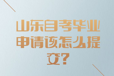 山東自考畢業(yè)申請(qǐng)?jiān)撛趺刺峤?