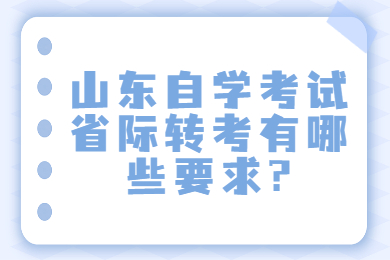 山東自學(xué)考試省際轉(zhuǎn)考有哪些要求?