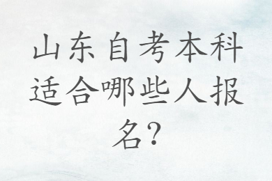 山東自考本科適合哪些人報(bào)名?