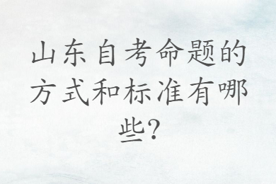 山東自考命題的方式和標(biāo)準(zhǔn)有哪些?