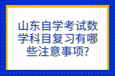 山東自學(xué)考試數(shù)學(xué)科目復(fù)習(xí)有哪些注意事項?