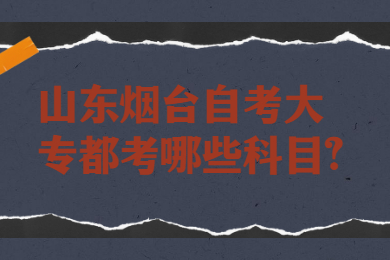 山東煙臺自考大專都考哪些科目?