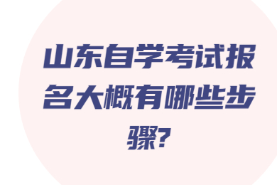 山東自學考試報名大概有哪些步驟?