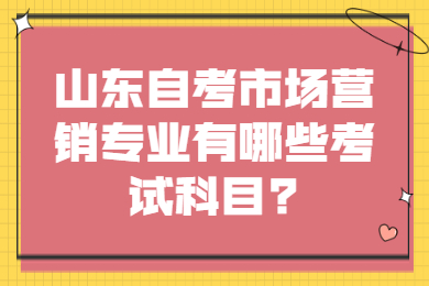 山東自考市場營銷專業(yè)有哪些考試科目?