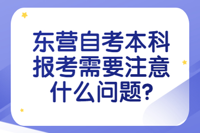 東營(yíng)自考本科報(bào)考需要注意什么問(wèn)題?