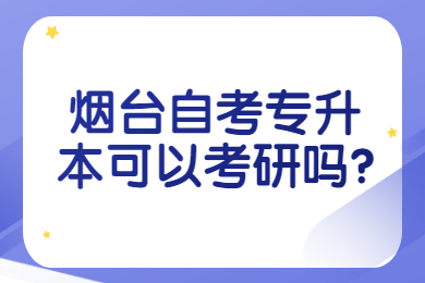 煙臺(tái)自考專升本可以考研嗎?