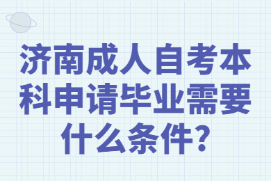 濟(jì)南成人自考本科申請(qǐng)畢業(yè)需要什么條件?