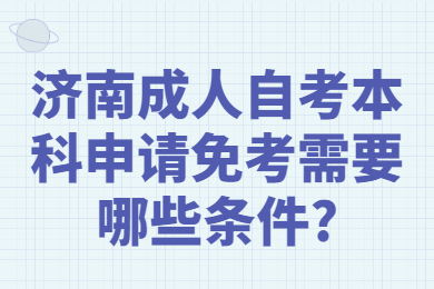 濟(jì)南成人自考本科申請(qǐng)免考需要哪些條件?