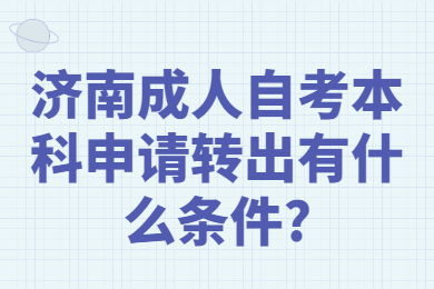 濟南成人自考本科申請轉(zhuǎn)出有什么條件?