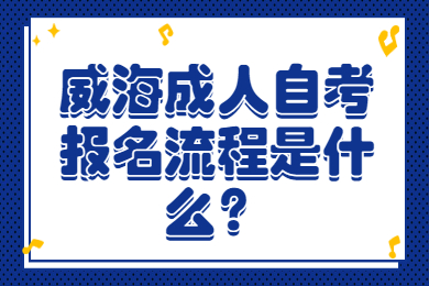 威海成人自考報(bào)名流程是什么?