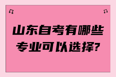 山東自考有哪些專業(yè)可以選擇?