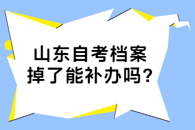 山東自考檔案掉了能補(bǔ)辦嗎?