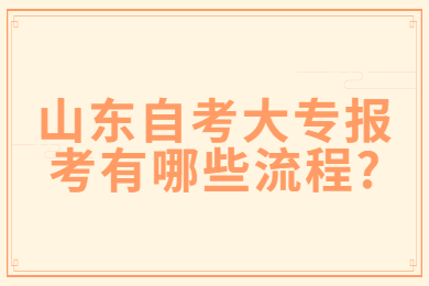 山東自考大專報考有哪些流程?