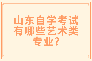 山東自學(xué)考試有哪些藝術(shù)類專業(yè)?