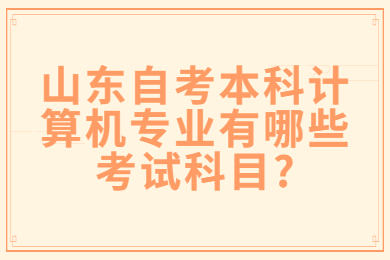 山東自考本科計算機(jī)專業(yè)有哪些考試科目?