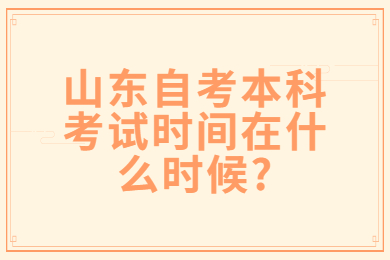 山東自考本科考試時間在什么時候?