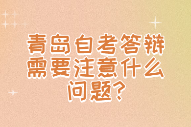 青島自考答辯需要注意什么問題?