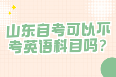 山東自考可以不考英語(yǔ)科目嗎?