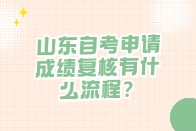 山東自考申請(qǐng)成績(jī)復(fù)核有什么流程?