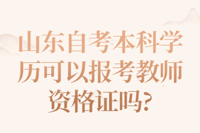 山東自考本科學歷可以報考教師資格證嗎?