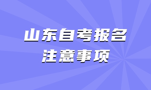 2022年4月山東自考報名注意事項(xiàng)