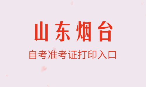 2022年4月山東煙臺自考準考證打印入口