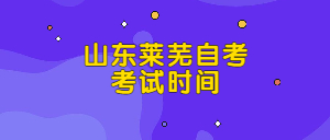 2022年4月山東萊蕪自考考試時(shí)間